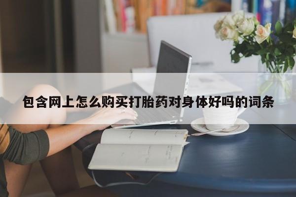 私人医院卖打胎药吗包含网上怎么购买打胎药对身体好吗的词条