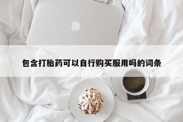 私人医院卖打胎药吗包含打胎药可以自行购买服用吗的词条