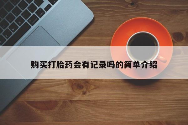 私人医院卖打胎药吗购买打胎药会有记录吗的简单介绍