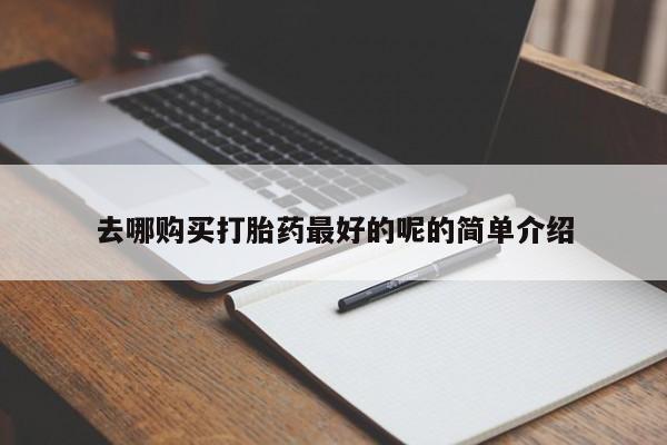 私人医院卖打胎药吗去哪购买打胎药最好的呢的简单介绍