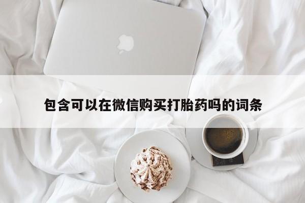 私人医院卖打胎药吗包含可以在微信购买打胎药吗的词条