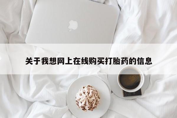 私人医院卖打胎药吗关于我想网上在线购买打胎药的信息